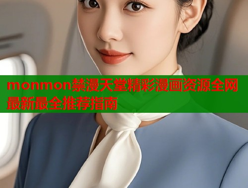monmon禁漫天堂精彩漫画资源全网最新最全推荐指南