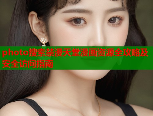 photo搜索禁漫天堂漫画资源全攻略及安全访问指南  第1张