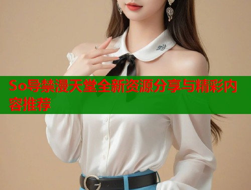 So导禁漫天堂全新资源分享与精彩内容推荐