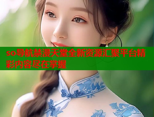 so导航禁漫天堂全新资源汇聚平台精彩内容尽在掌握  第1张