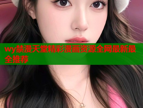 wy禁漫天堂精彩漫画资源全网最新最全推荐  第1张