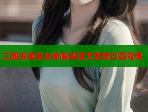 三国杀绝美女神闯禁漫天堂奇幻冒险录  第1张