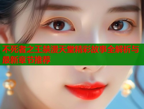 不死者之王禁漫天堂精彩故事全解析与最新章节推荐  第1张