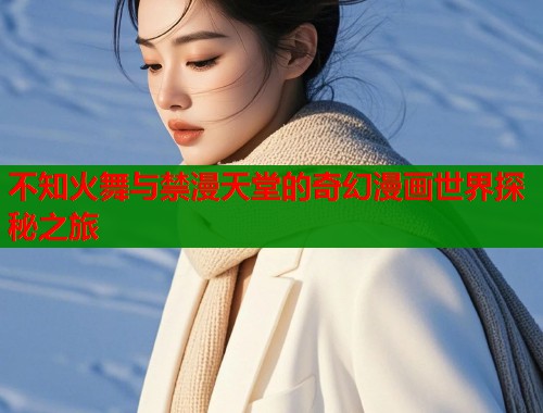 不知火舞与禁漫天堂的奇幻漫画世界探秘之旅  第1张