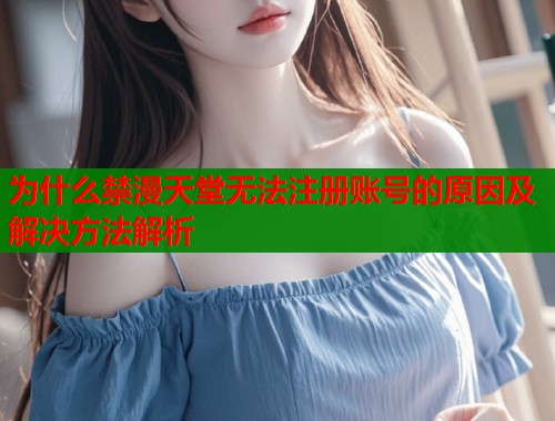 为什么禁漫天堂无法注册账号的原因及解决方法解析  第1张