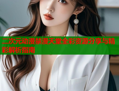 二次元动漫禁漫天堂全彩资源分享与精彩解析指南  第1张