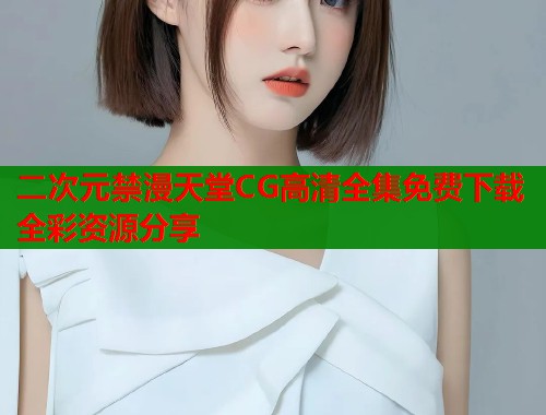 二次元禁漫天堂CG高清全集免费下载全彩资源分享  第1张