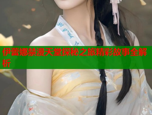 伊蕾娜禁漫天堂探秘之旅精彩故事全解析  第1张