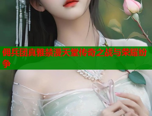 佣兵团真雅禁漫天堂传奇之战与荣耀纷争  第1张
