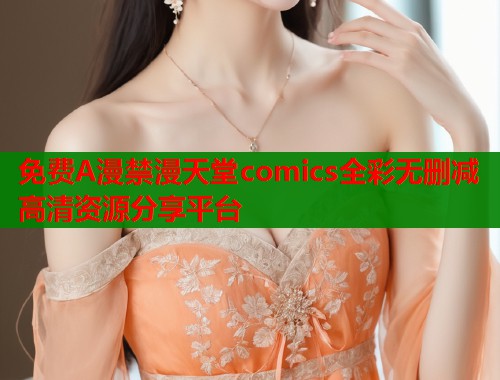 免费A漫禁漫天堂comics全彩无删减高清资源分享平台  第1张
