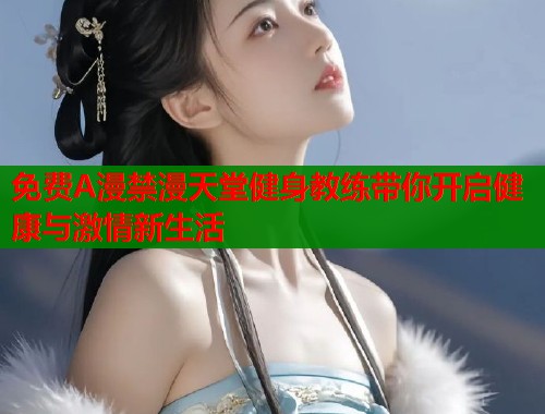 免费A漫禁漫天堂健身教练带你开启健康与激情新生活  第1张