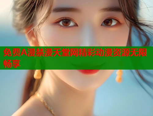 免费A漫禁漫天堂网精彩动漫资源无限畅享  第1张