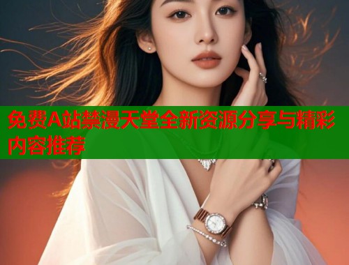 免费A站禁漫天堂全新资源分享与精彩内容推荐