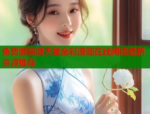 免费漫禁漫天堂全彩漫画在线阅读最新资源推荐  第1张