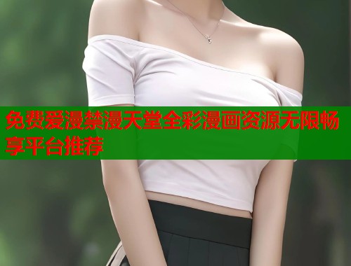 免费爱漫禁漫天堂全彩漫画资源无限畅享平台推荐  第1张