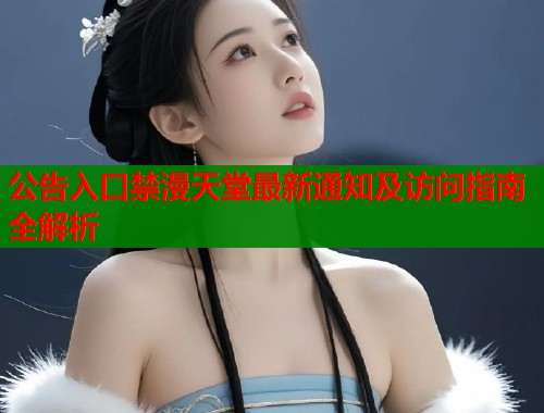 公告入口禁漫天堂最新通知及访问指南全解析  第1张