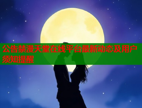 公告禁漫天堂在线平台最新动态及用户须知提醒  第2张
