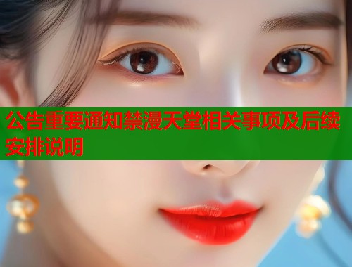 公告重要通知禁漫天堂相关事项及后续安排说明  第1张