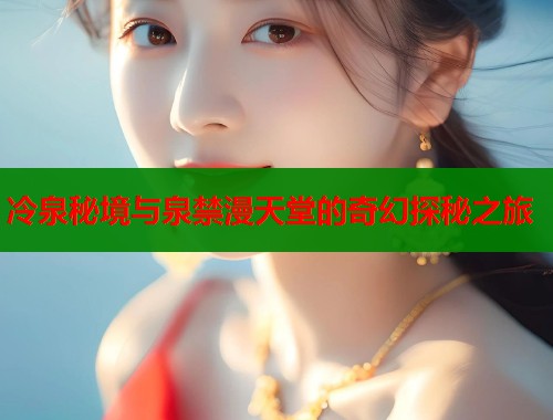 冷泉秘境与泉禁漫天堂的奇幻探秘之旅  第1张