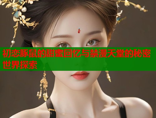初恋豚鼠的甜蜜回忆与禁漫天堂的秘密世界探索  第1张