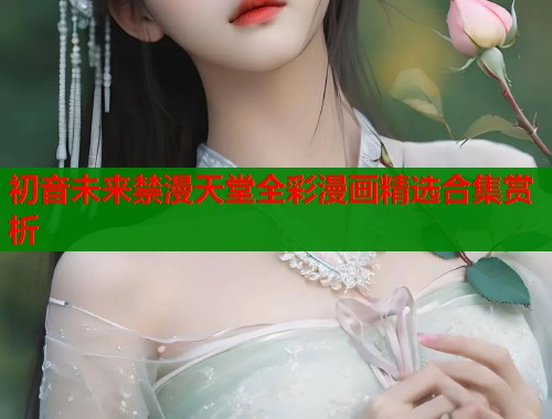 初音未来禁漫天堂全彩漫画精选合集赏析  第1张