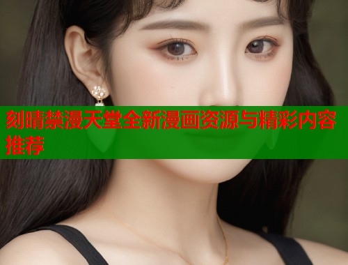 刻晴禁漫天堂全新漫画资源与精彩内容推荐