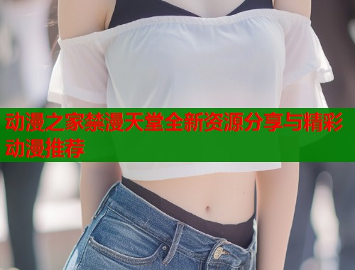 动漫之家禁漫天堂全新资源分享与精彩动漫推荐  第1张