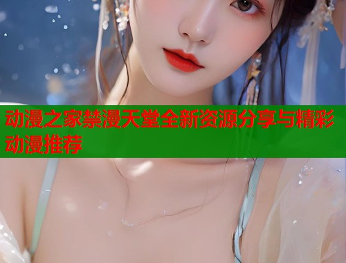动漫之家禁漫天堂全新资源分享与精彩动漫推荐  第2张