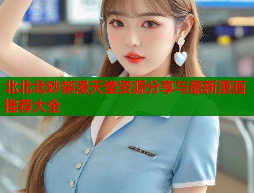 北北北砂禁漫天堂资源分享与最新漫画推荐大全