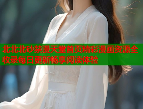 北北北砂禁漫天堂首页精彩漫画资源全收录每日更新畅享阅读体验  第1张