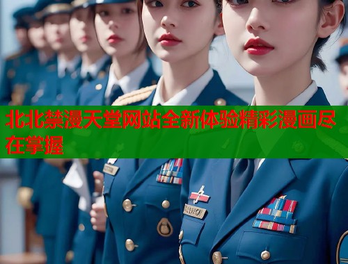 北北禁漫天堂网站全新体验精彩漫画尽在掌握  第2张