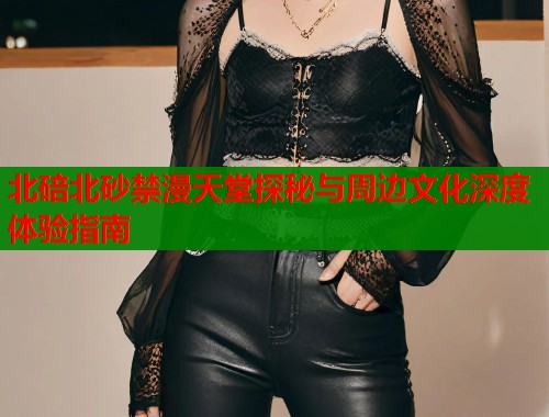 北碚北砂禁漫天堂探秘与周边文化深度体验指南