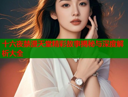 十六夜禁漫天堂精彩故事揭秘与深度解析大全