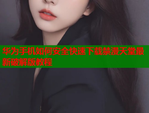 华为手机如何安全快速下载禁漫天堂最新破解版教程