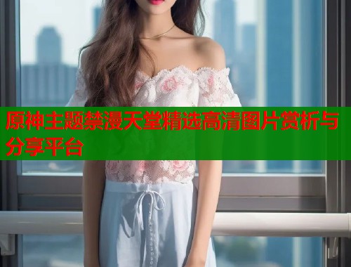 原神主题禁漫天堂精选高清图片赏析与分享平台