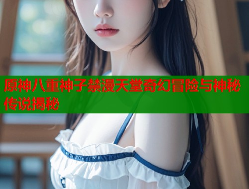 原神八重神子禁漫天堂奇幻冒险与神秘传说揭秘  第1张