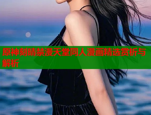 原神刻晴禁漫天堂同人漫画精选赏析与解析