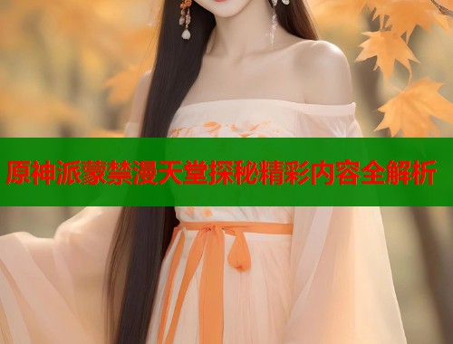 原神派蒙禁漫天堂探秘精彩内容全解析