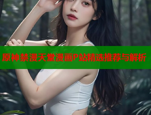 原神禁漫天堂漫画P站精选推荐与解析  第1张