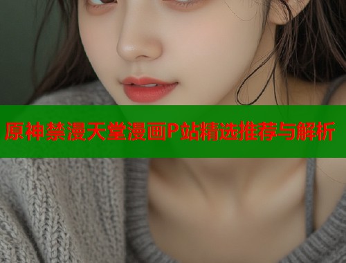 原神禁漫天堂漫画P站精选推荐与解析  第2张