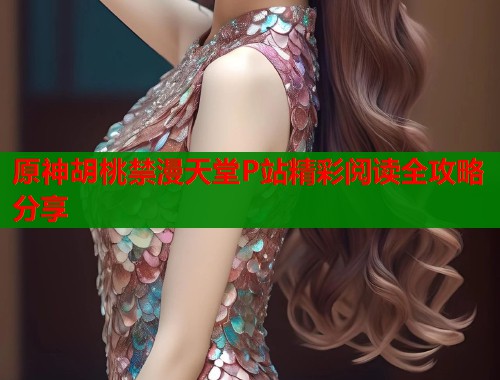 原神胡桃禁漫天堂P站精彩阅读全攻略分享  第1张