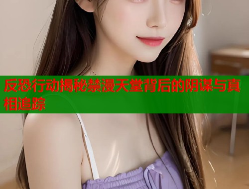 反恐行动揭秘禁漫天堂背后的阴谋与真相追踪  第1张