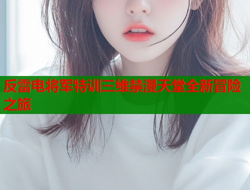 反雷电将军特训三维禁漫天堂全新冒险之旅  第1张
