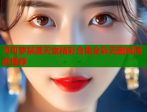 可可萝禁漫天堂精彩合集全彩无删减漫画推荐  第1张
