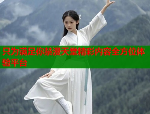 只为满足你禁漫天堂精彩内容全方位体验平台  第1张