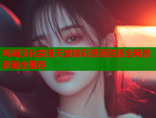 呜喵汉化禁漫天堂精彩漫画资源全网最新最全推荐  第1张