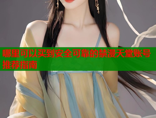 哪里可以买到安全可靠的禁漫天堂账号推荐指南  第2张