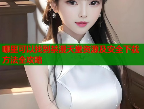 哪里可以找到禁漫天堂资源及安全下载方法全攻略  第1张