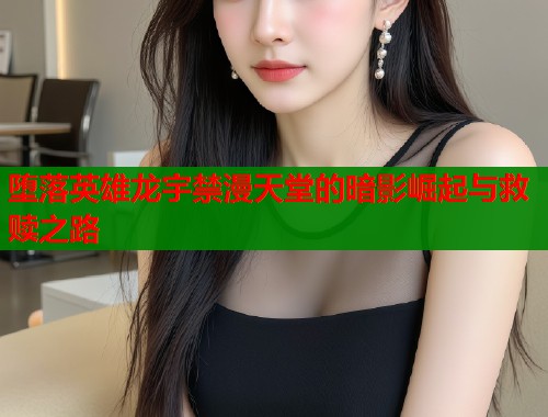 堕落英雄龙宇禁漫天堂的暗影崛起与救赎之路  第1张