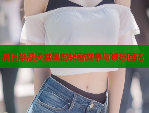 夏日禁漫天堂里的秘密故事与难忘回忆  第2张